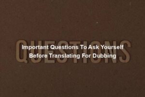 Important Questions To Ask Yourself Before Translating For Dubbing