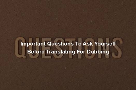 Important Questions To Ask Yourself Before Translating For Dubbing