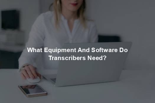 What Equipment And Software Do Transcribers Need?