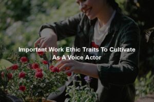 Important Work Ethic Traits To Cultivate As A Voice Actor