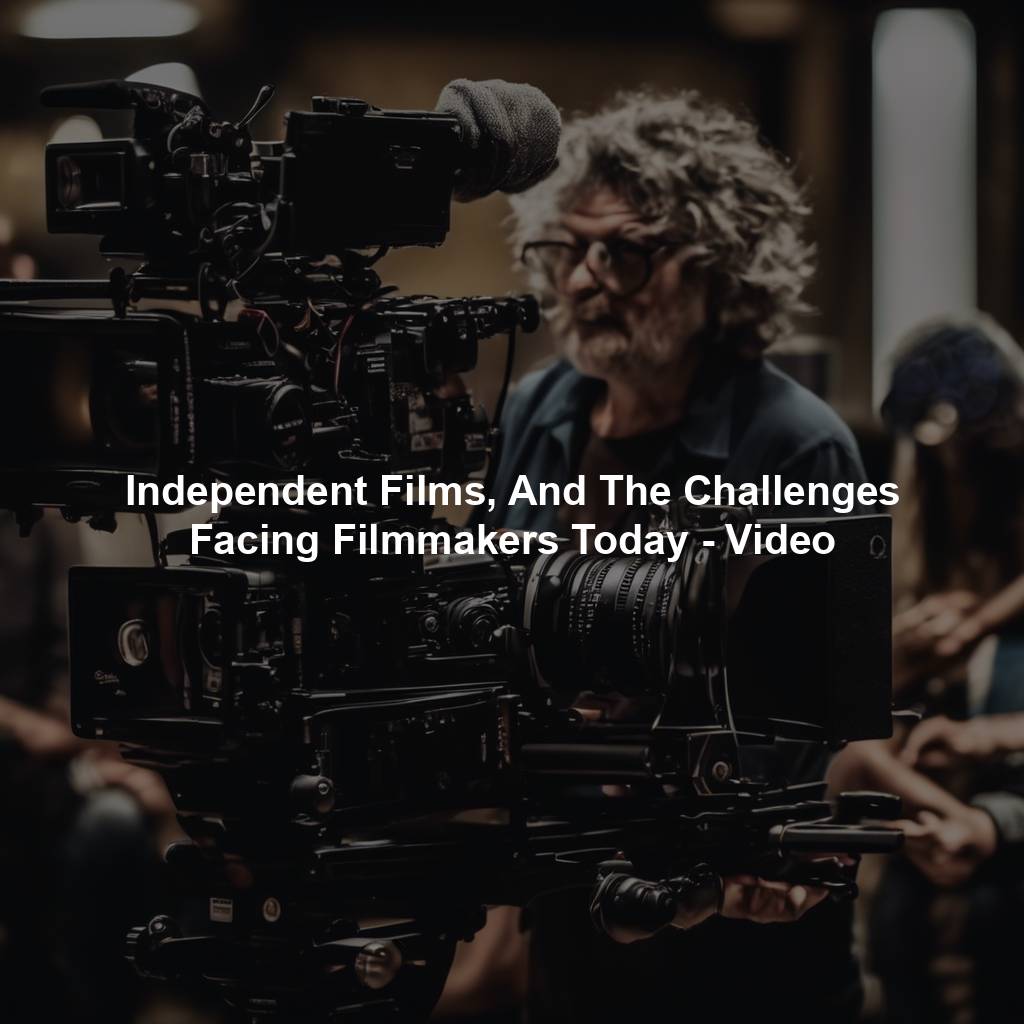 Independent Films, And The Challenges Facing Filmmakers Today - Video