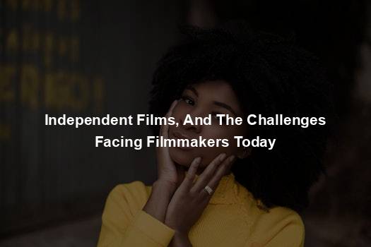 Independent Films, And The Challenges Facing Filmmakers Today