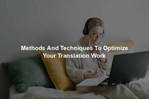 Methods And Techniques To Optimize Your Translation Work
