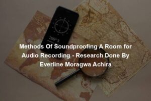 Methods Of Soundproofing A Room for Audio Recording - Research Done By Everline Moragwa Achira