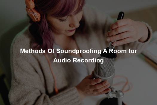 Methods Of Soundproofing A Room for Audio Recording