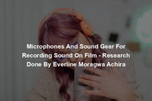 Microphones And Sound Gear For Recording Sound On Film - Research Done By Everline Moragwa Achira