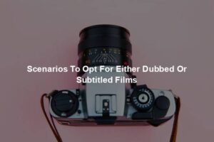Scenarios To Opt For Either Dubbed Or Subtitled Films