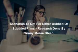Scenarios To Opt For Either Dubbed Or Subtitled Films - Research Done By Winny Moraa Obiso