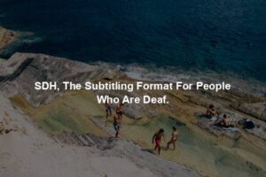SDH, The Subtitling Format For People Who Are Deaf.