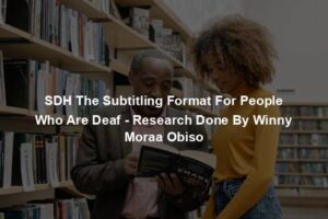 SDH The Subtitling Format For People Who Are Deaf - Research Done By Winny Moraa Obiso