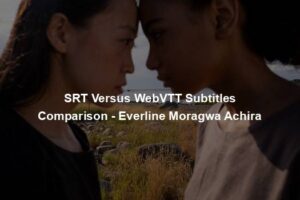 SRT Versus WebVTT Subtitles Comparison - Everline Moragwa Achira