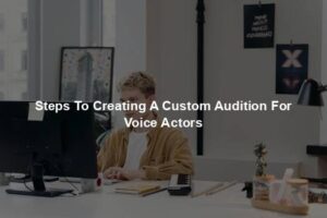 Steps To Creating A Custom Audition For Voice Actors