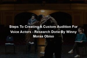 Steps To Creating A Custom Audition For Voice Actors - Research Done By Winny Moraa Obiso