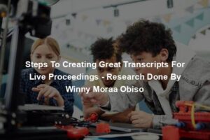 Steps To Creating Great Transcripts For Live Proceedings - Research Done By Winny Moraa Obiso