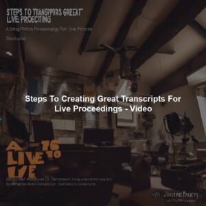 Steps To Creating Great Transcripts For Live Proceedings - Video