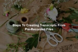 Steps To Creating Transcripts From Pre-Recorded Files