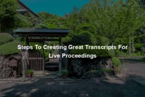 Steps To Creating Great Transcripts For Live Proceedings