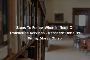 Steps To Follow When In Need Of Translation Services - Research Done By Winny Moraa Obiso