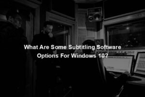 What Are Some Subtitling Software Options For Windows 10?