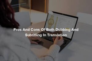 Pros And Cons Of Both Dubbing And Subtitling In Translation