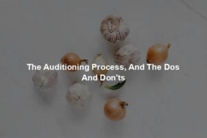 The Auditioning Process, And The Dos And Don'ts