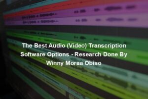 The Best Audio (Video) Transcription Software Options - Research Done By Winny Moraa Obiso