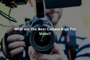 What are The Best Camera Rigs For Video?