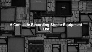 A Complete Recording Studio Equipment List