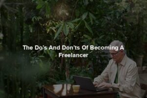 The Do’s And Don’ts Of Becoming A Freelancer