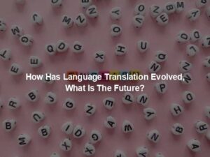 How Has Language Translation Evolved, What Is The Future?
