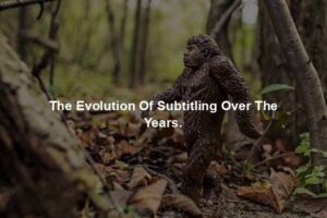 The Evolution Of Subtitling Over The Years.