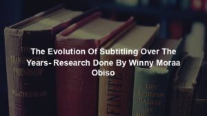 The Evolution Of Subtitling Over The Years- Research Done By Winny Moraa Obiso