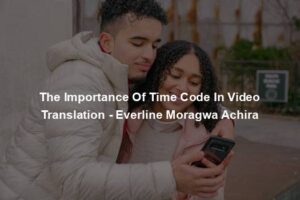 The Importance Of Time Code In Video Translation - Everline Moragwa Achira
