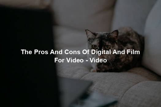 The Pros And Cons Of Digital And Film For Video - Video