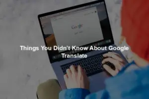 Things You Didn’t Know About Google Translate