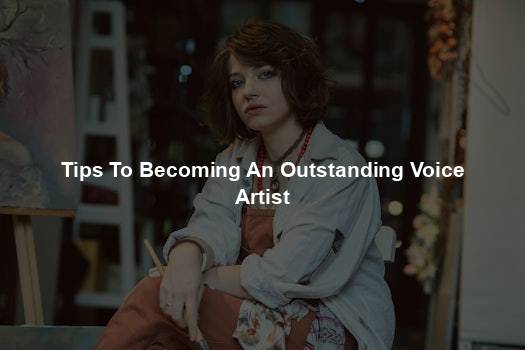 Tips To Becoming An Outstanding Voice Artist