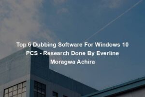 Top 6 Dubbing Software For Windows 10 PCS - Research Done By Everline Moragwa Achira