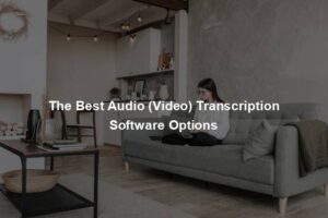 The Best Audio (Video) Transcription Software Options