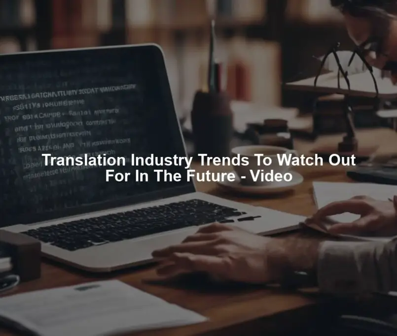 Translation Industry Trends To Watch Out For In The Future - Video