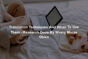 Translation Techniques And When To Use Them - Research Done By Winny Moraa Obiso