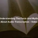 Understanding The Facts And Myths About Audio Transcription - Video