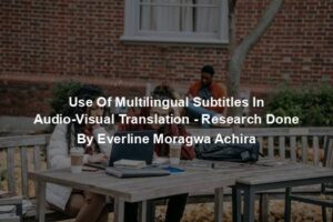 Use Of Multilingual Subtitles In Audio-Visual Translation - Research Done By Everline Moragwa Achira