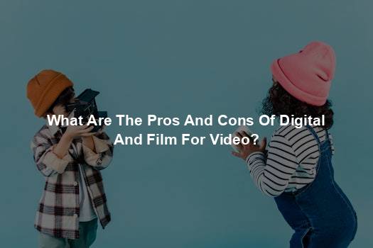 What Are The Pros And Cons Of Digital And Film For Video?