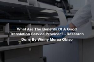 What Are The Benefits Of A Good Translation Service Provider? - Research Done By Winny Moraa Obiso