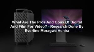 What Are The Pros And Cons Of Digital And Film For Video? - Research Done By Everline Moragwa Achira
