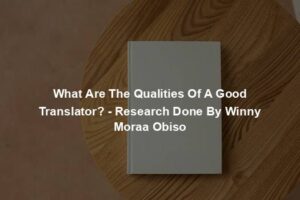 What Are The Qualities Of A Good Translator? - Research Done By Winny Moraa Obiso