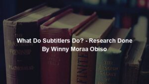 What Do Subtitlers Do? - Research Done By Winny Moraa Obiso