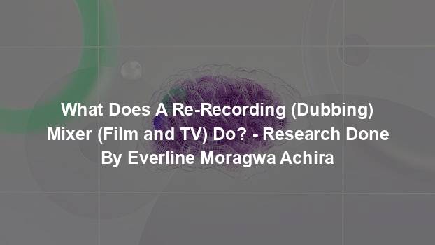 What Does A Re-Recording (Dubbing) Mixer (Film and TV) Do? - Research Done By Everline Moragwa Achira