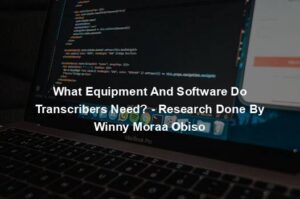 What Equipment And Software Do Transcribers Need? - Research Done By Winny Moraa Obiso