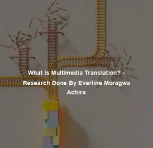 What Is Multimedia Translation? - Research Done By Everline Moragwa Achira